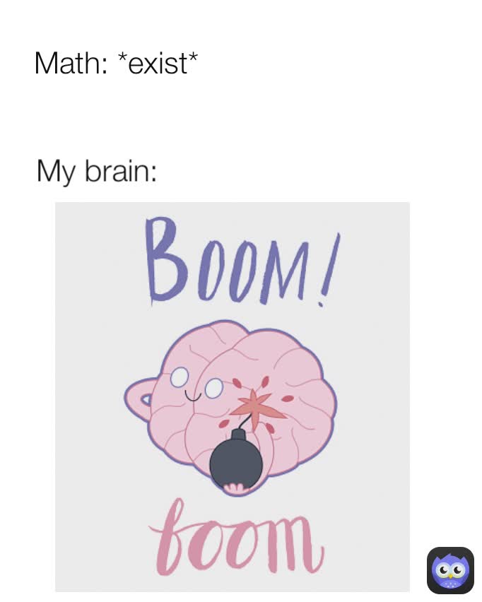 Math: *exist* My brain: