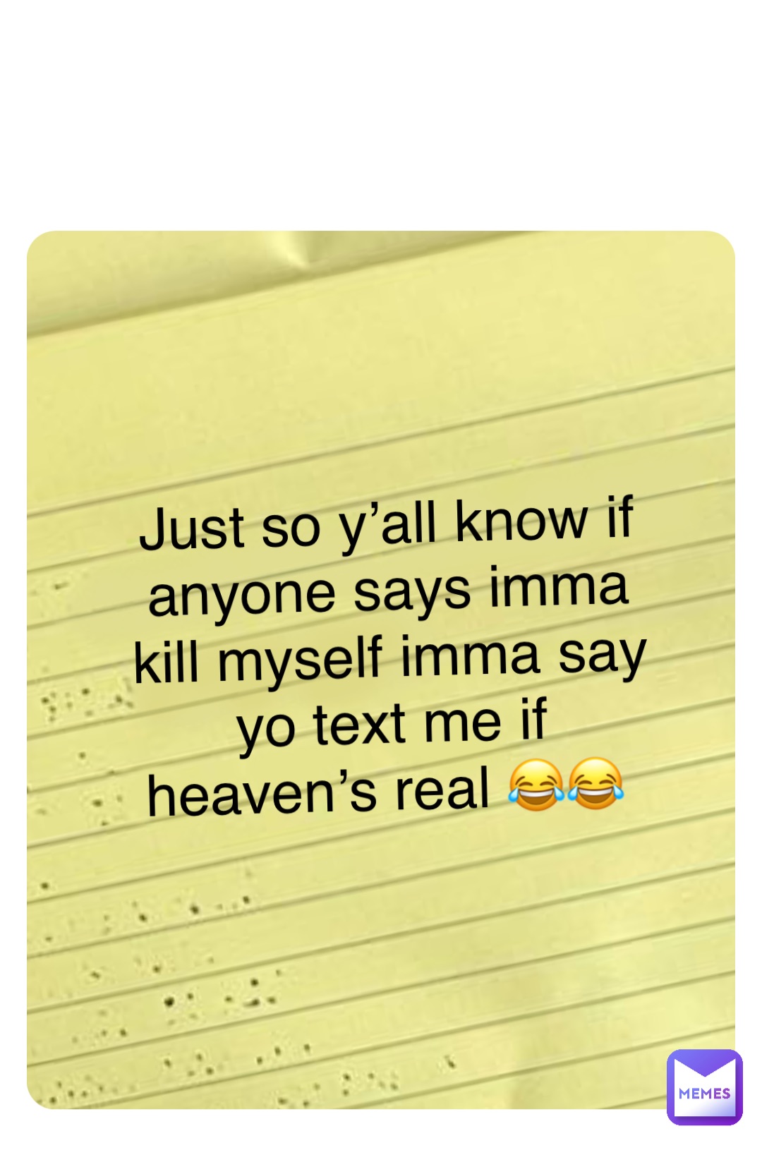 Double tap to edit Just so y’all know if anyone says imma kill myself imma say yo text me if heaven’s real 😂😂