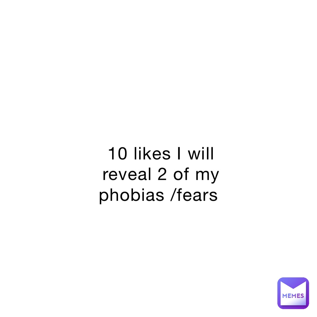 10 likes I will reveal 2 of my phobias /fears