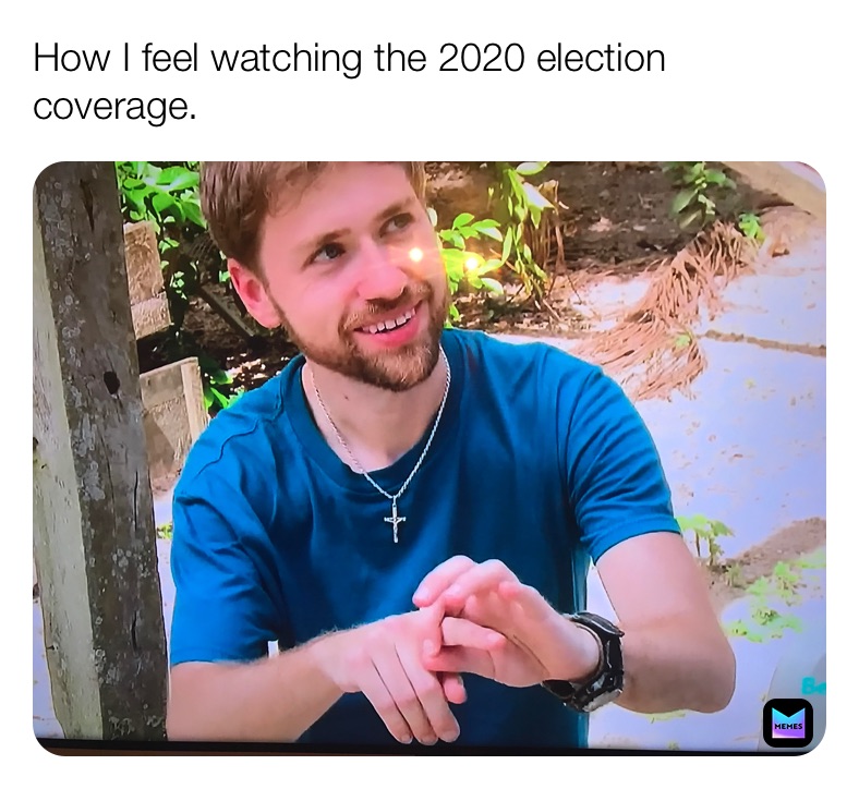 How I feel watching the 2020 election coverage.