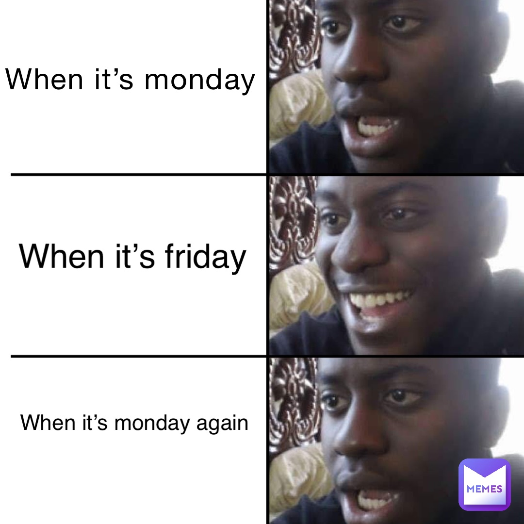When it’s Monday When it’s Friday when it’s Monday again