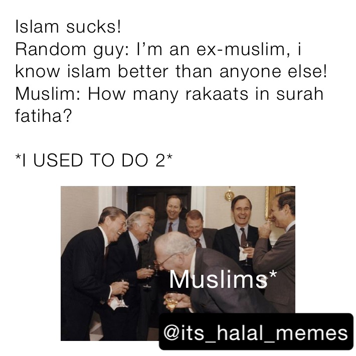 Islam sucks!
Random guy: I’m an ex-muslim, i know islam better than anyone else!
Muslim: How many rakaats in surah fatiha? 
    
*I USED TO DO 2*