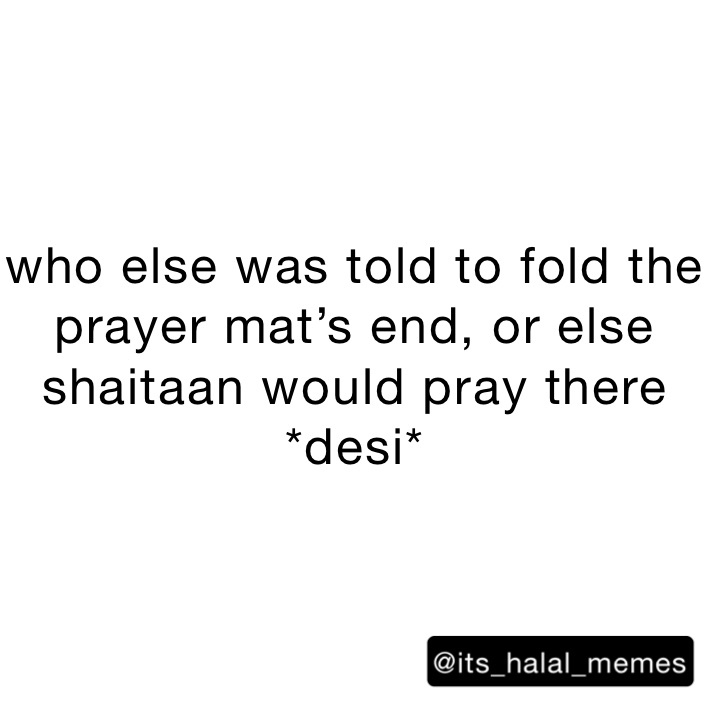 who else was told to fold the prayer mat’s end, or else shaitaan would pray there
*desi*