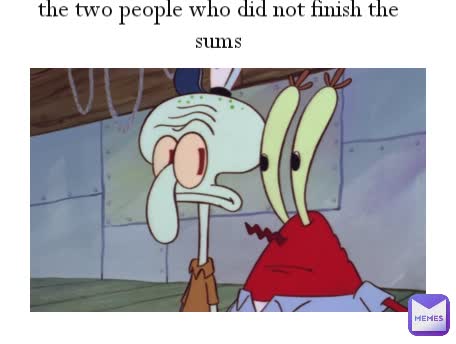 the two people who did not finish the sums