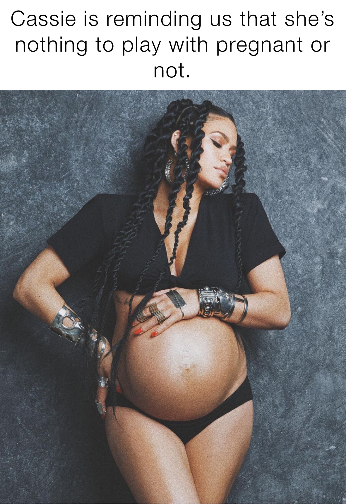 Cassie is reminding us that she’s nothing to play with pregnant or not. 