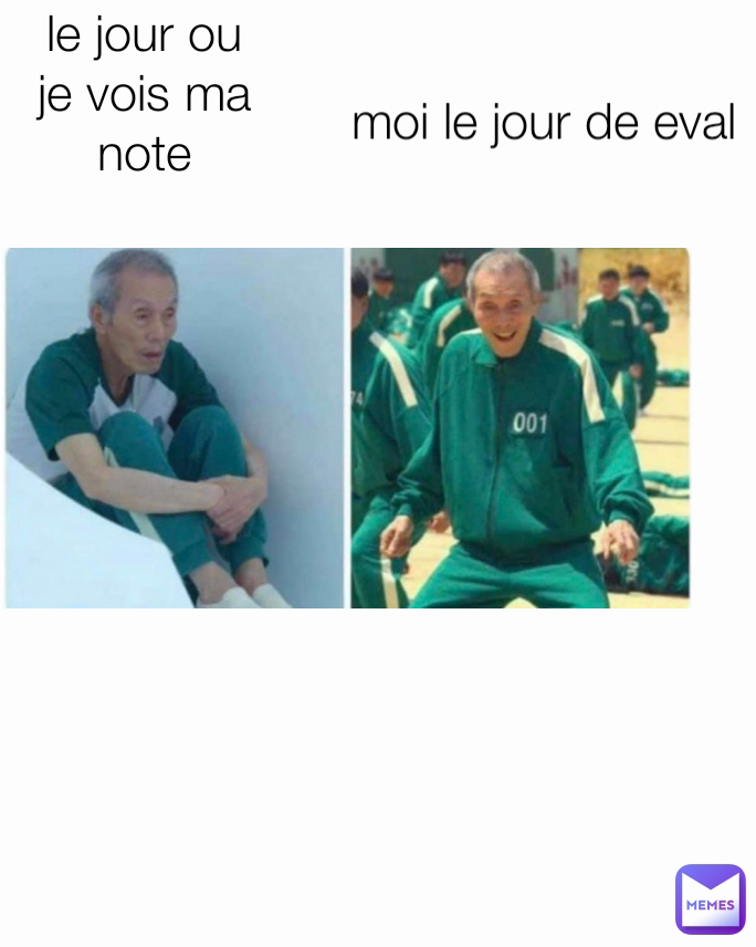 moi le jour de eval
 le jour ou je vois ma note