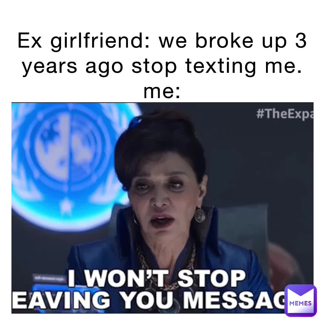 Ex Girlfriend We Broke Up 3 Years Ago Stop Texting Me Me Nerdyguns Memes
