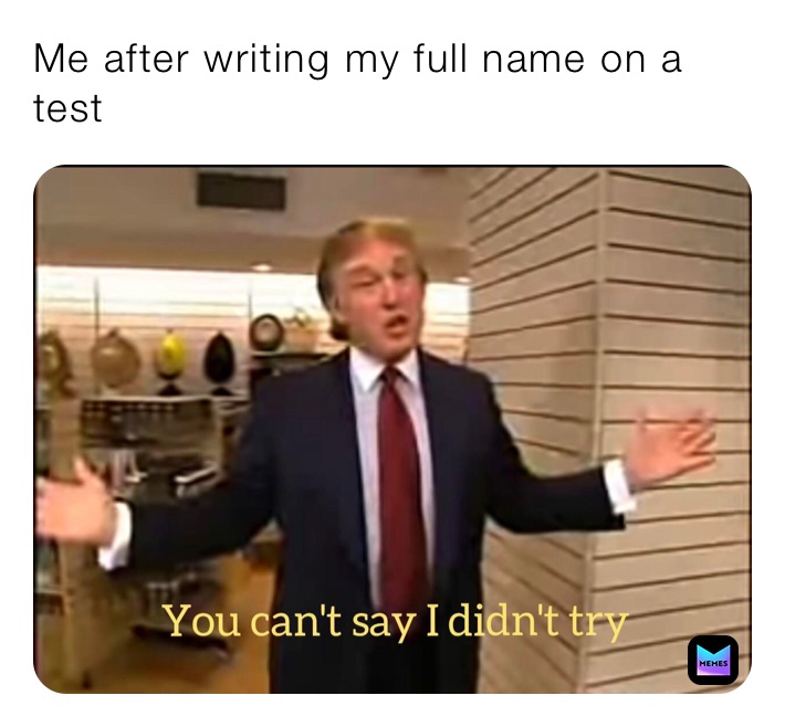 Me after writing my full name on a test 