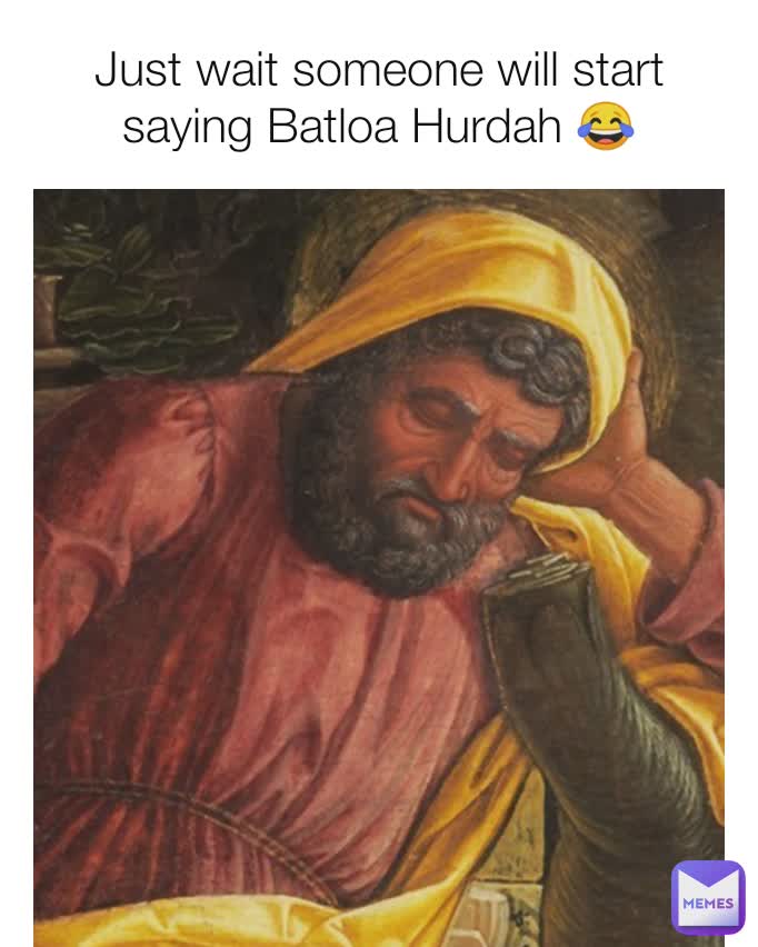 Just wait someone will start saying Batloa Hurdah 😂