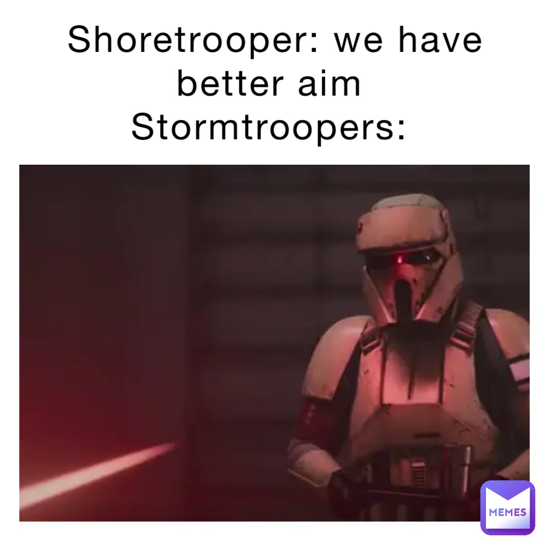 Shoretrooper: we have better aim
Stormtroopers:
