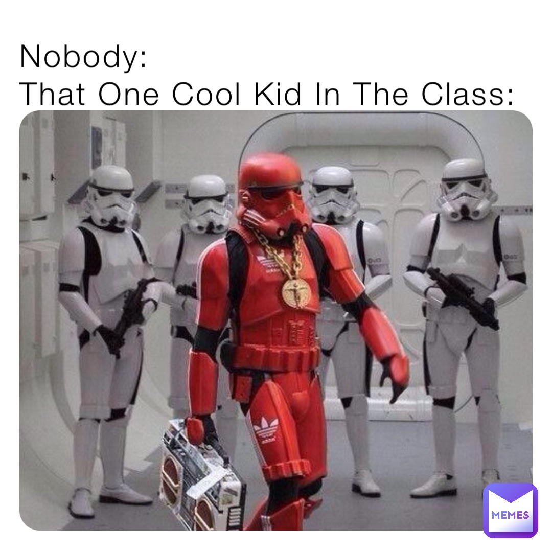 Nobody:
That One Cool Kid In The Class: