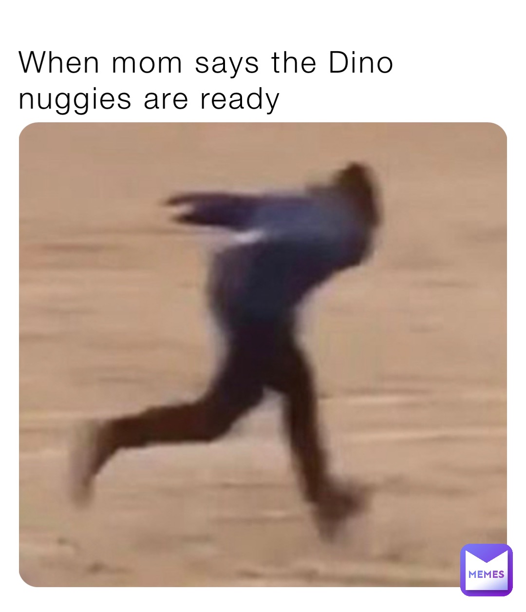 When mom says the Dino nuggies are ready