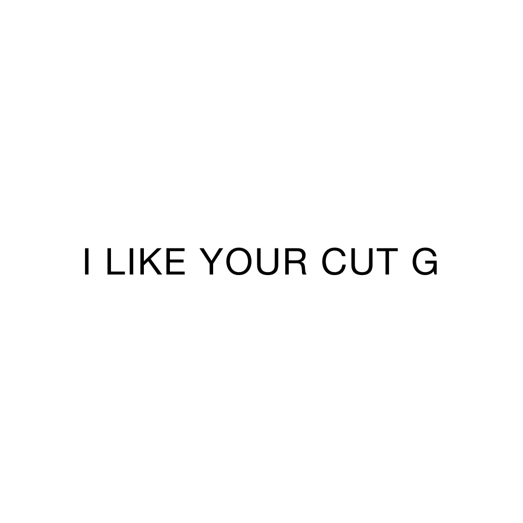 I LIKE YOUR CUT G 