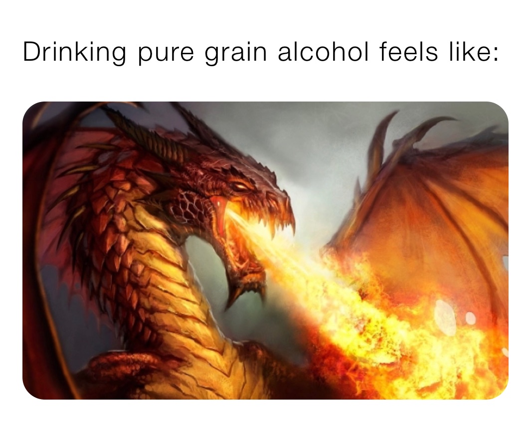 Drinking pure grain alcohol feels like: