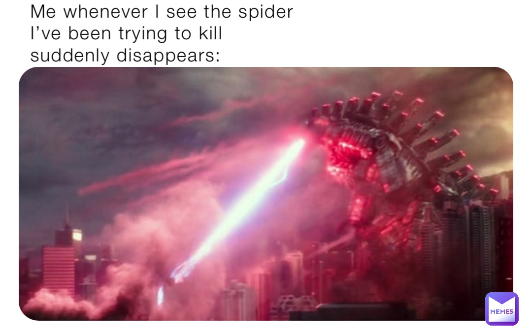 Me whenever I see the spider I’ve been trying to kill suddenly disappears: