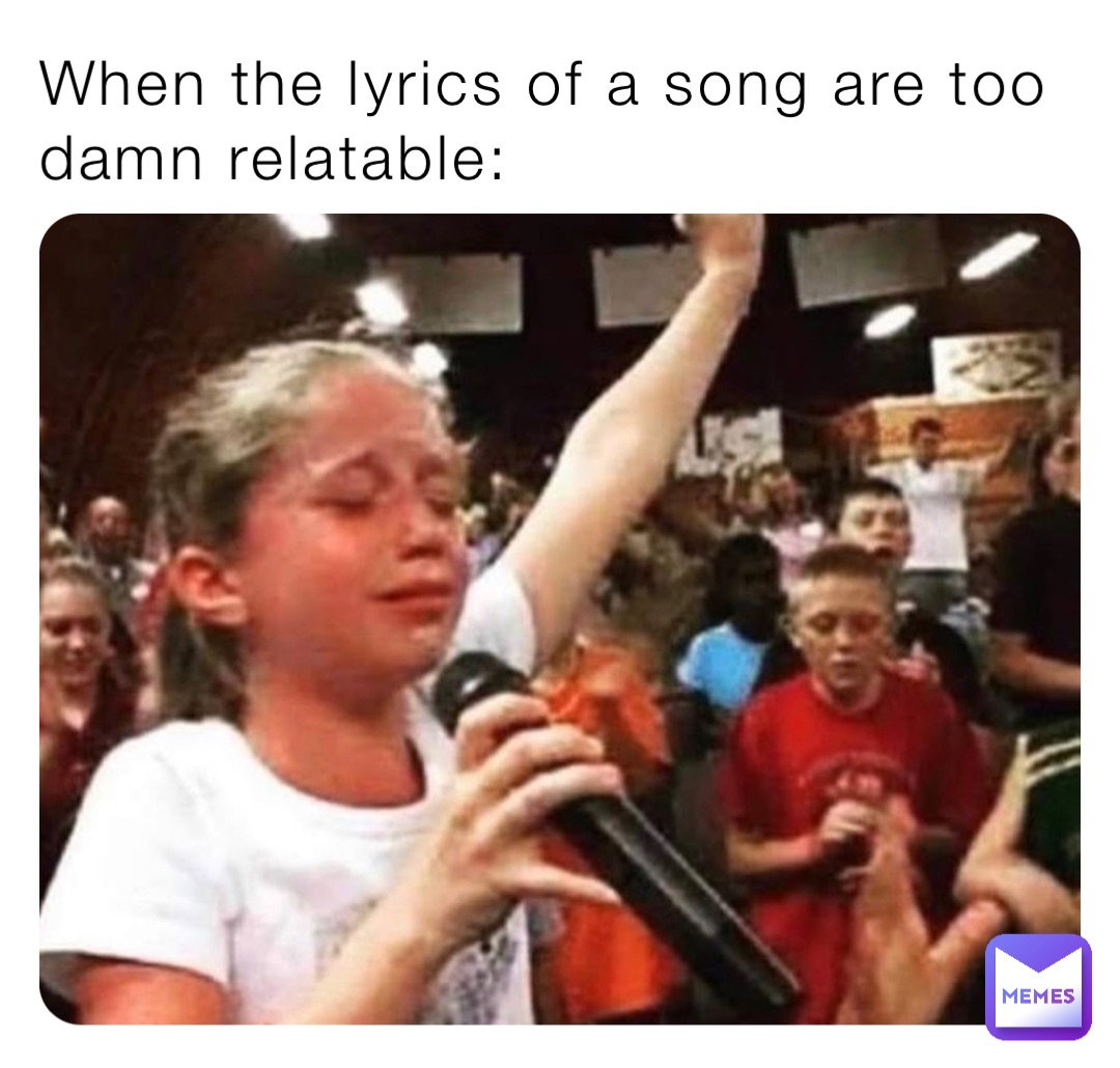 When the lyrics of a song are too damn relatable: