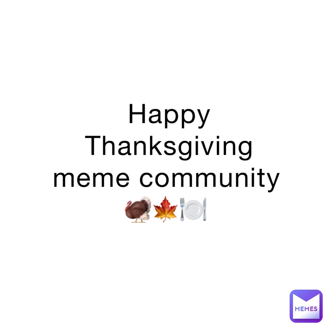 Happy Thanksgiving meme community 🦃🍁🍽