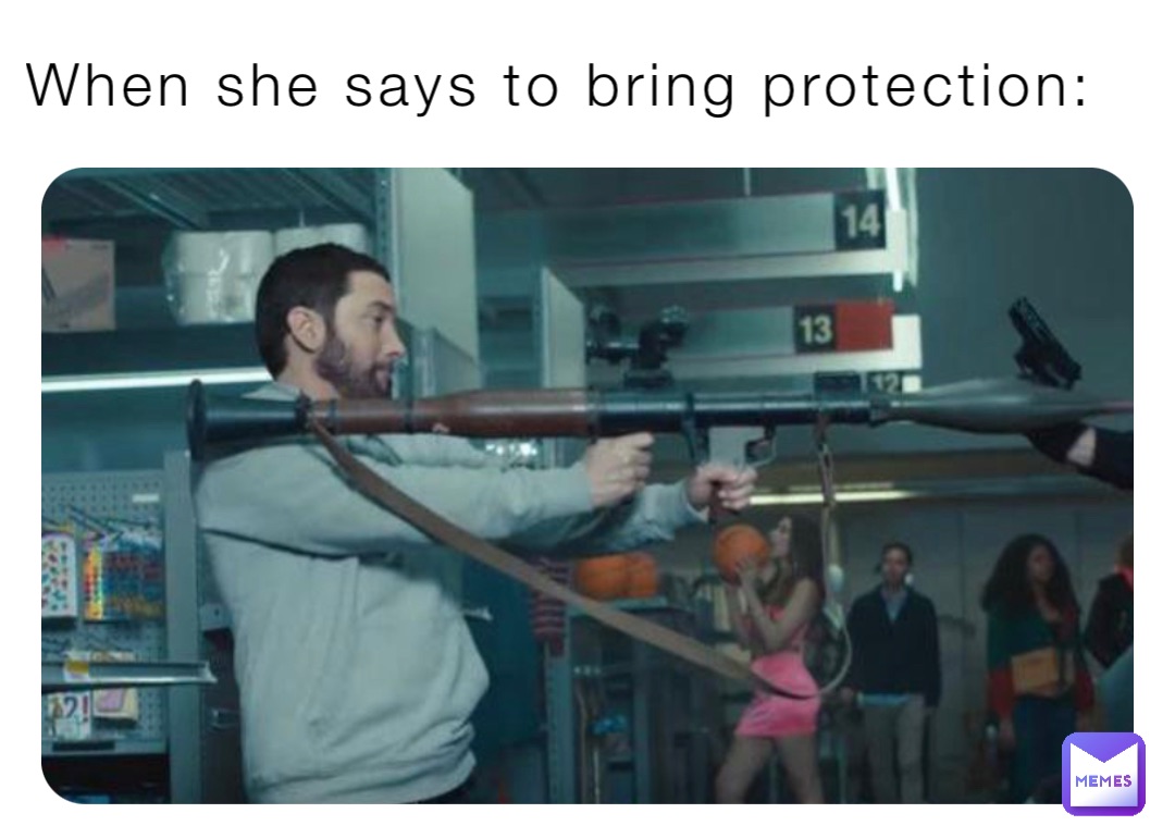 When she says to bring protection: