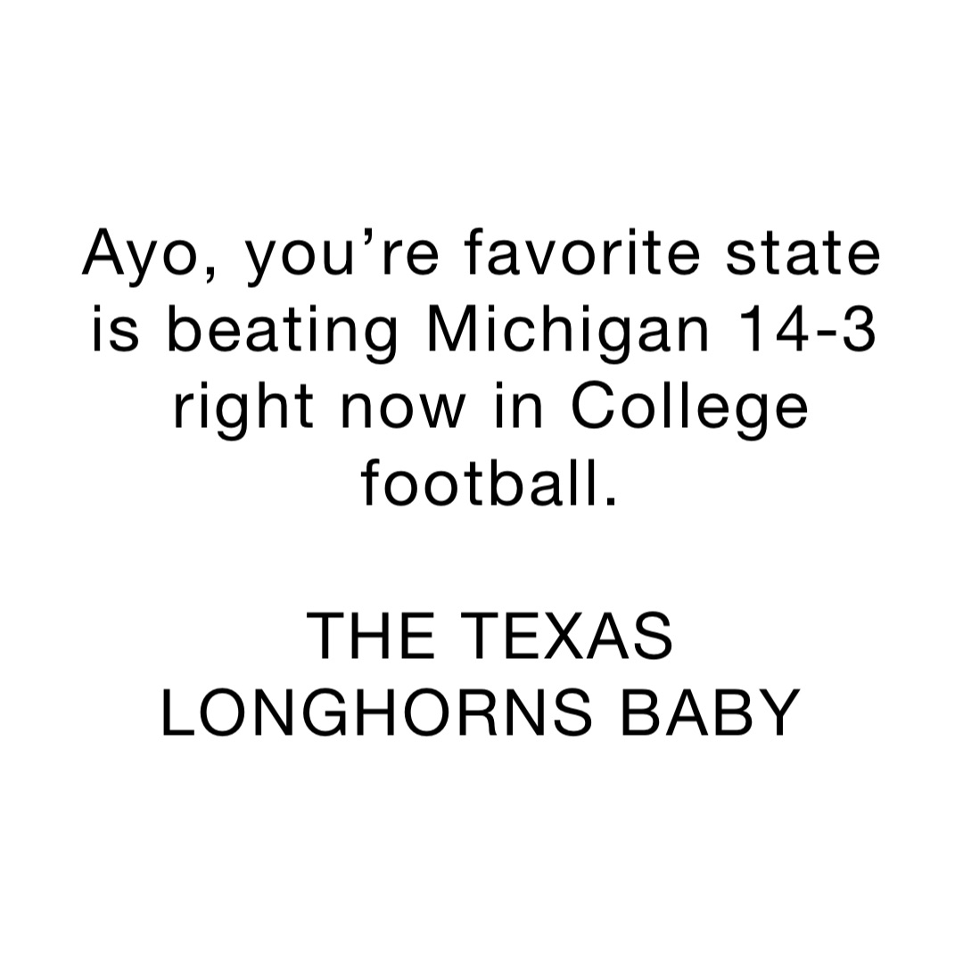 Ayo, you’re favorite state is beating Michigan 14-3 right now in College football. 

THE TEXAS LONGHORNS BABY