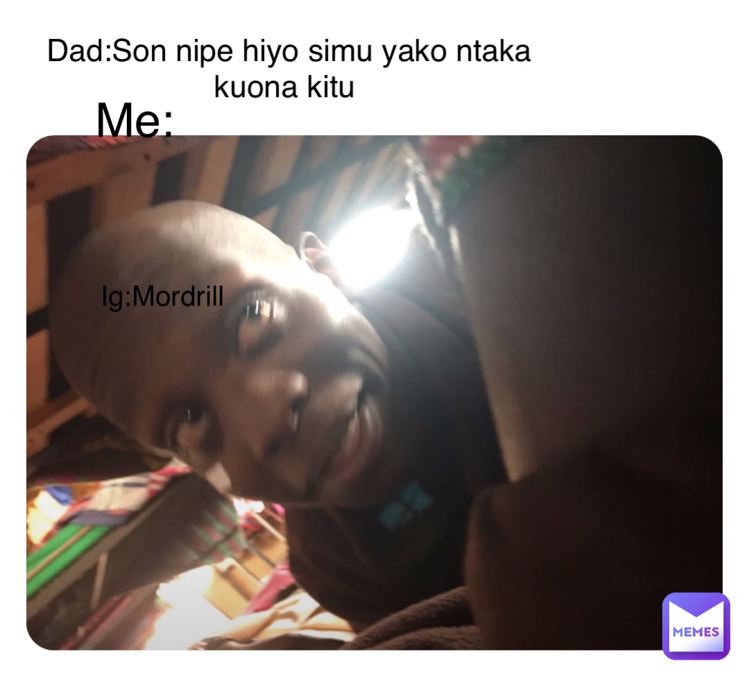 Double tap to edit Dad:Son nipe hiyo simu yako ntaka kuona kitu Me: Ig:Mordrill