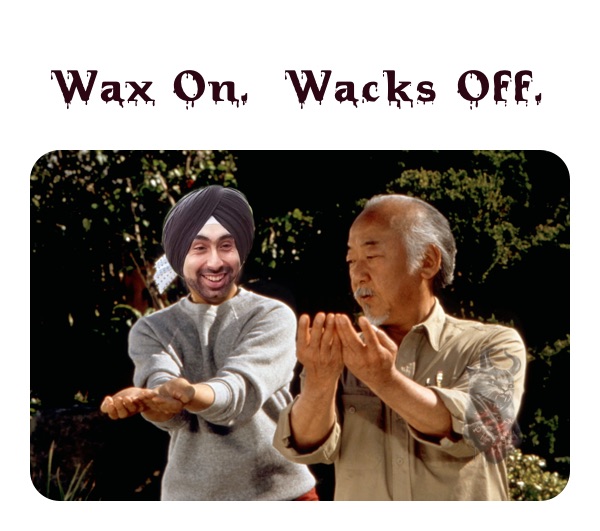 Wax On.  Wacks Off.