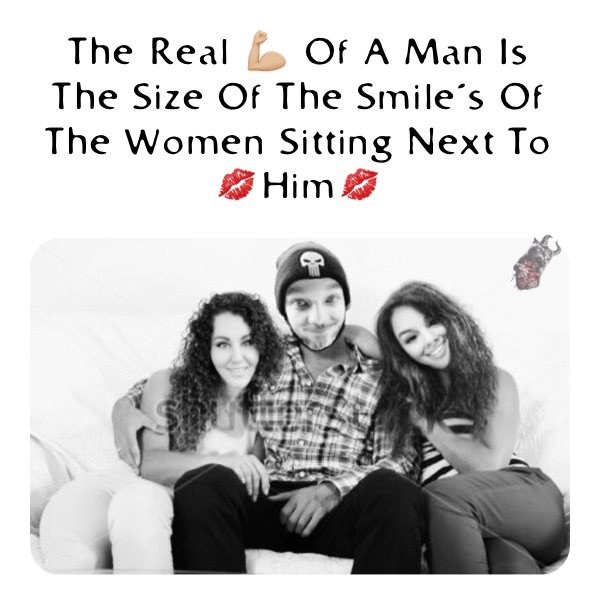 The Real 💪🏼 Of A Man Is The Size Of The Smile’s Of The Women Sitting Next To 💋Him💋