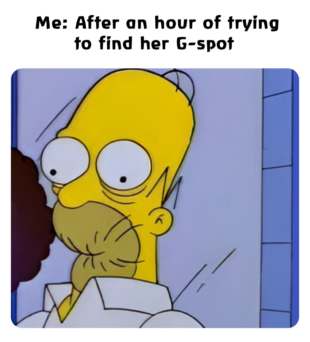 Me: After an hour of trying to find her G-spot