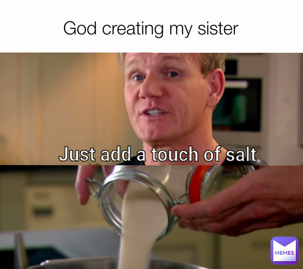 God creating my sister pickleman69 Memes