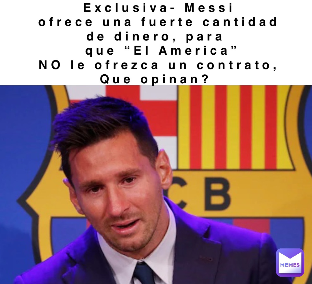 Exclusiva- Messi 
ofrece una fuerte cantidad 
de dinero, para
 que “El America” 
NO le ofrezca un contrato, 
Que opinan?