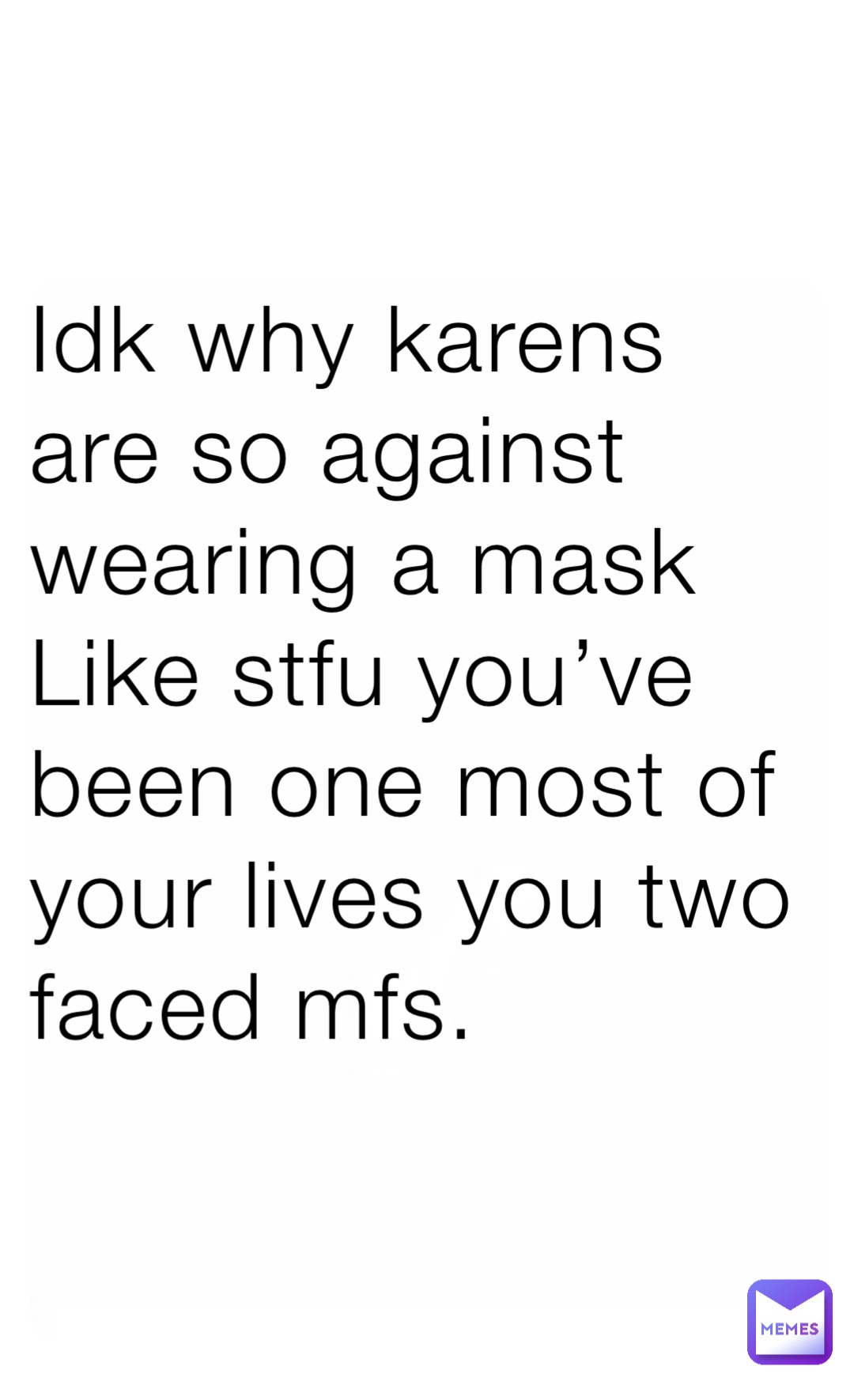 Idk why karens are so against wearing a mask 
Like stfu you’ve been one most of your lives you two faced mfs.