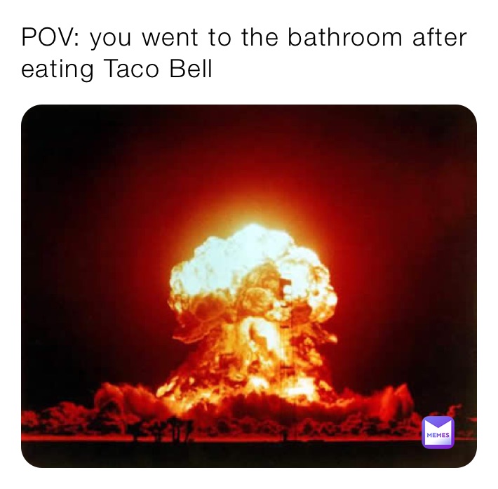 POV: you went to the bathroom after eating taco bell