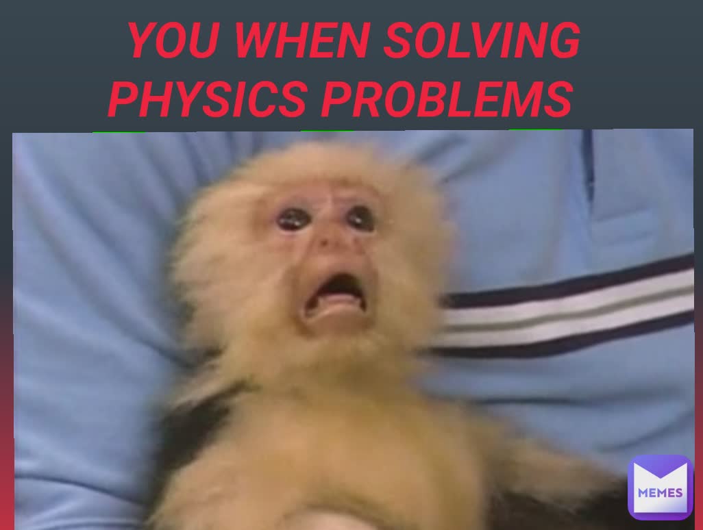 YOU WHEN SOLVING PHYSICS PROBLEMS