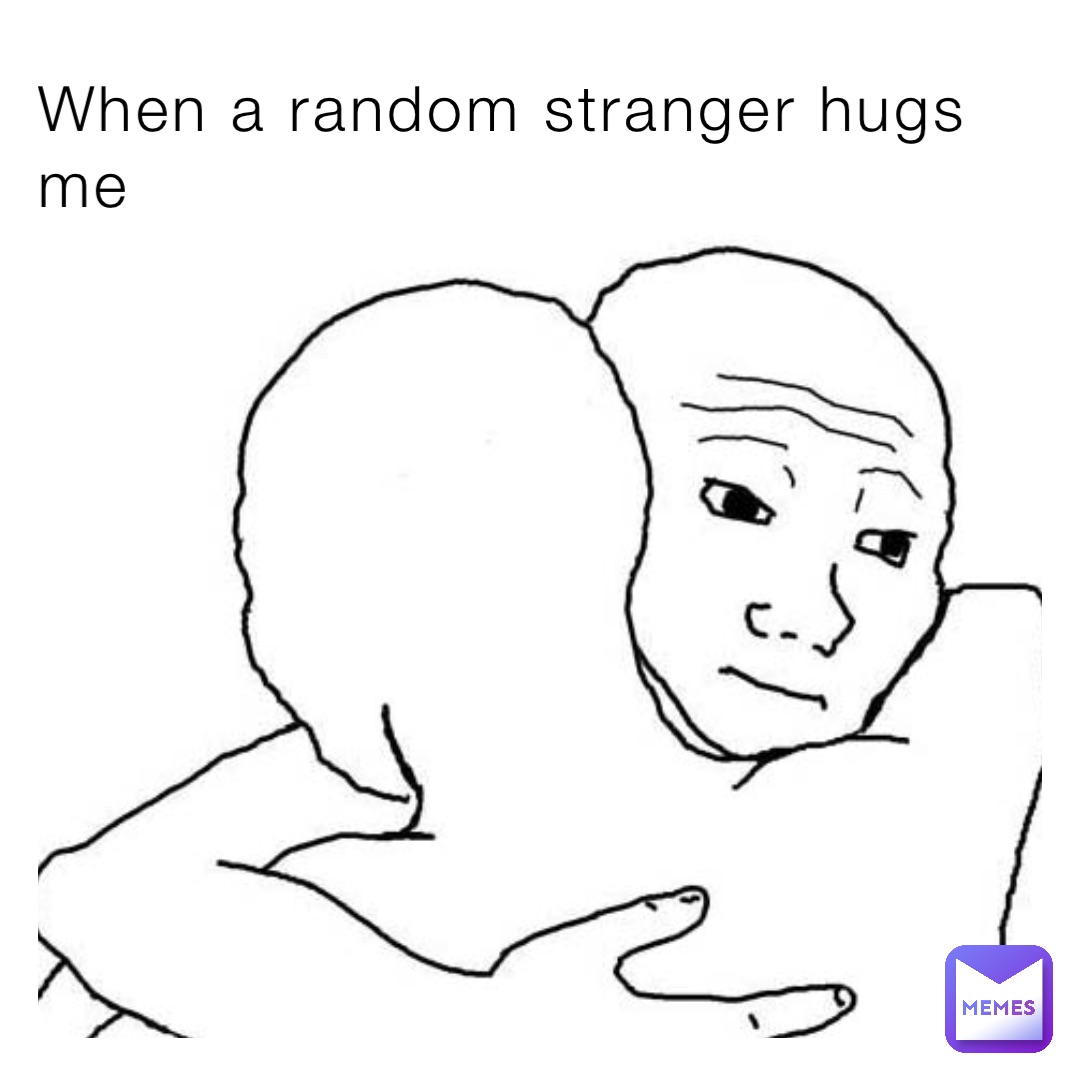 When a random stranger hugs me