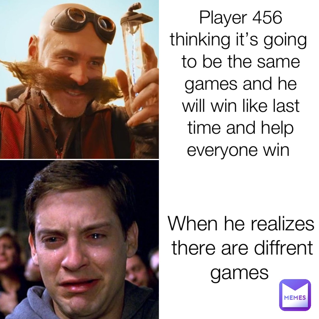 Player 456 thinking it’s going to be the same games and he will win like last time and help everyone win When he realizes there are diffrent games