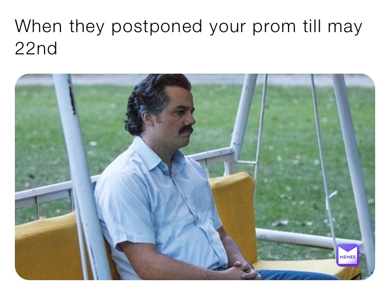 When they postponed your prom till may 22nd 