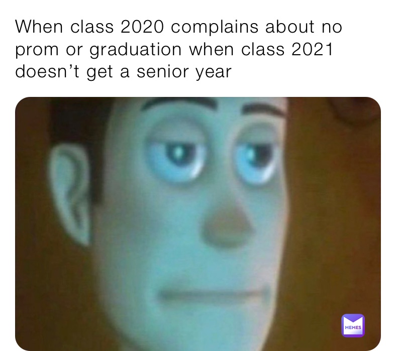 When class 2020 complains about no prom or graduation when class 2021 doesn’t get a senior year