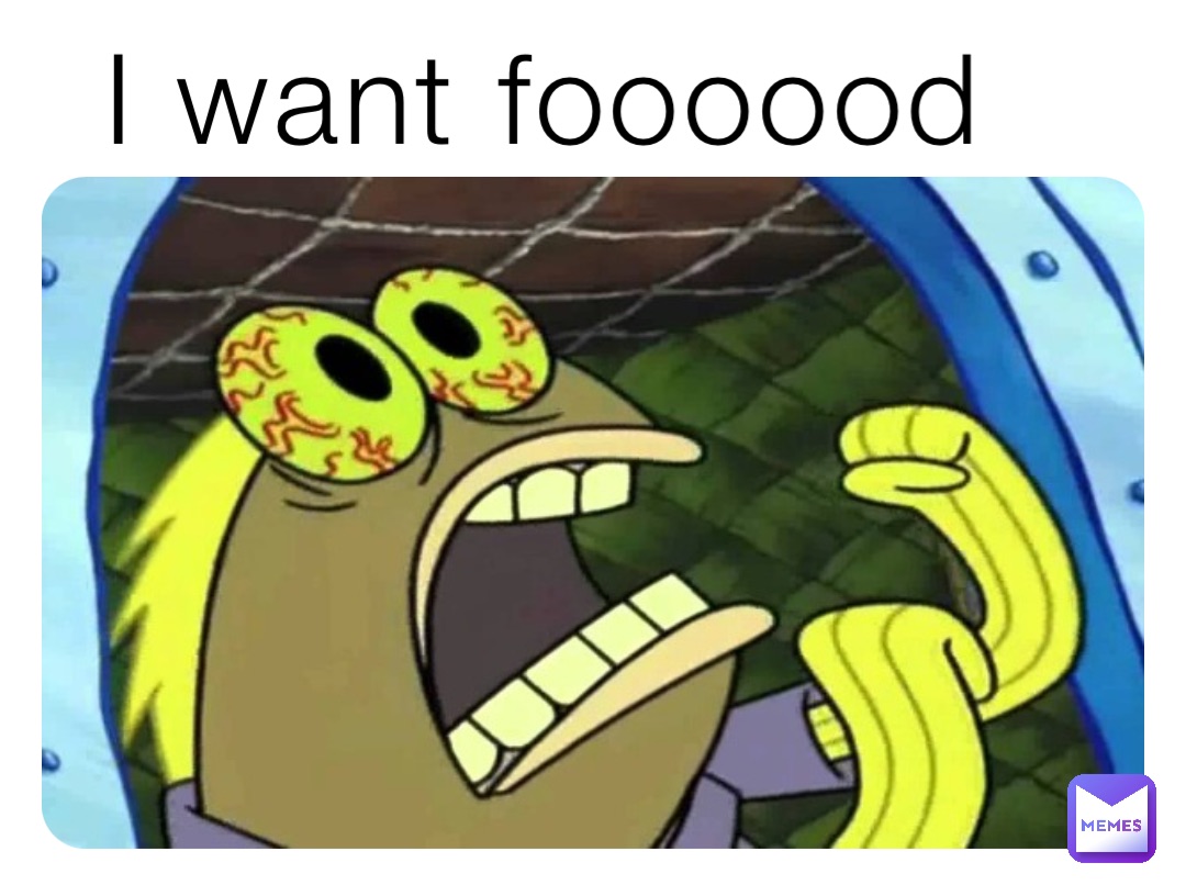 I want foooood