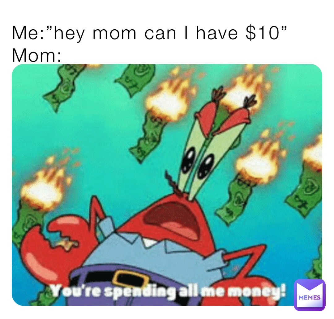 me-hey-mom-can-i-have-10-mom-memememeforyou-memes