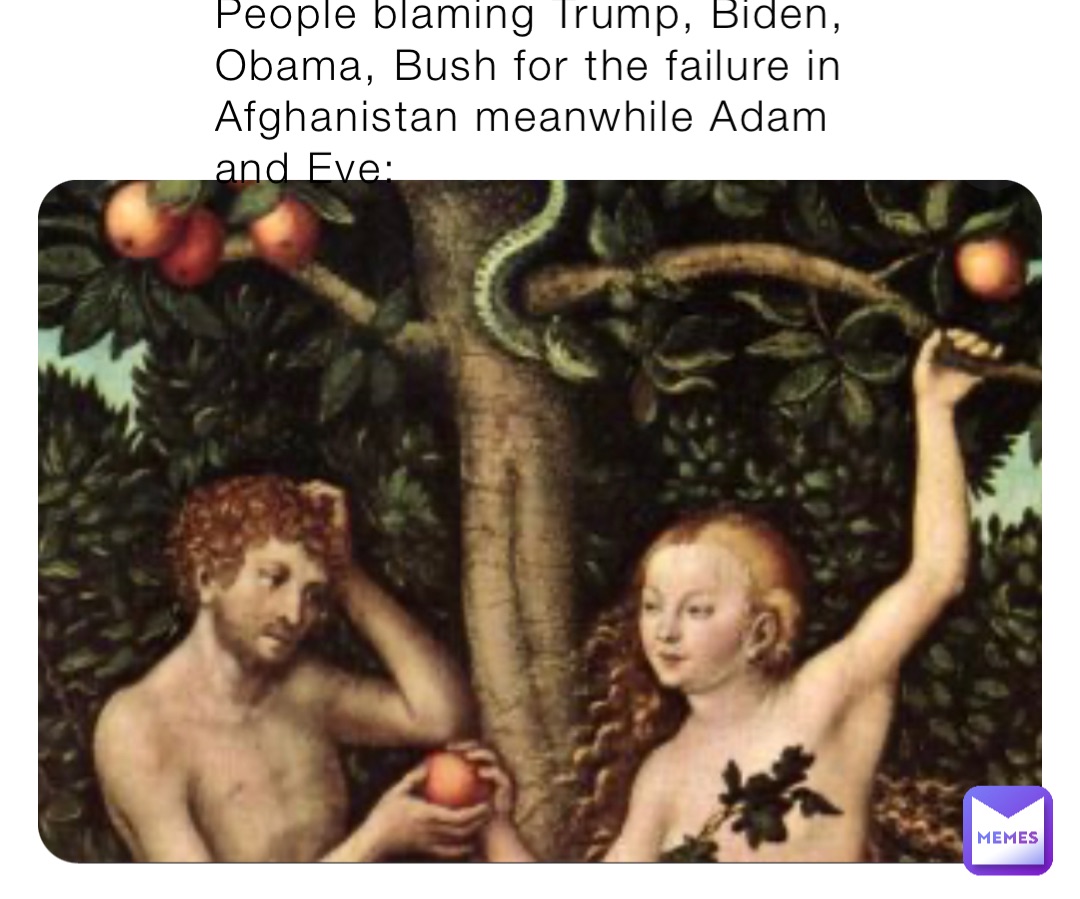 People blaming Trump, Biden, Obama, Bush for the failure in Afghanistan meanwhile Adam and Eve:
