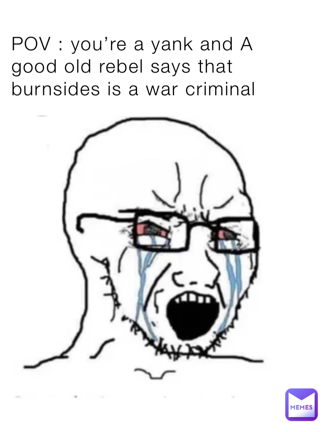 POV : you’re a yank and A good old rebel says that burnsides is a war criminal