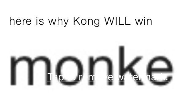 here is why Kong WILL win