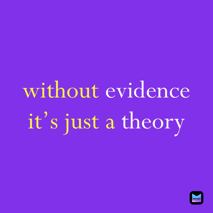 without evidence
it’s just a theory