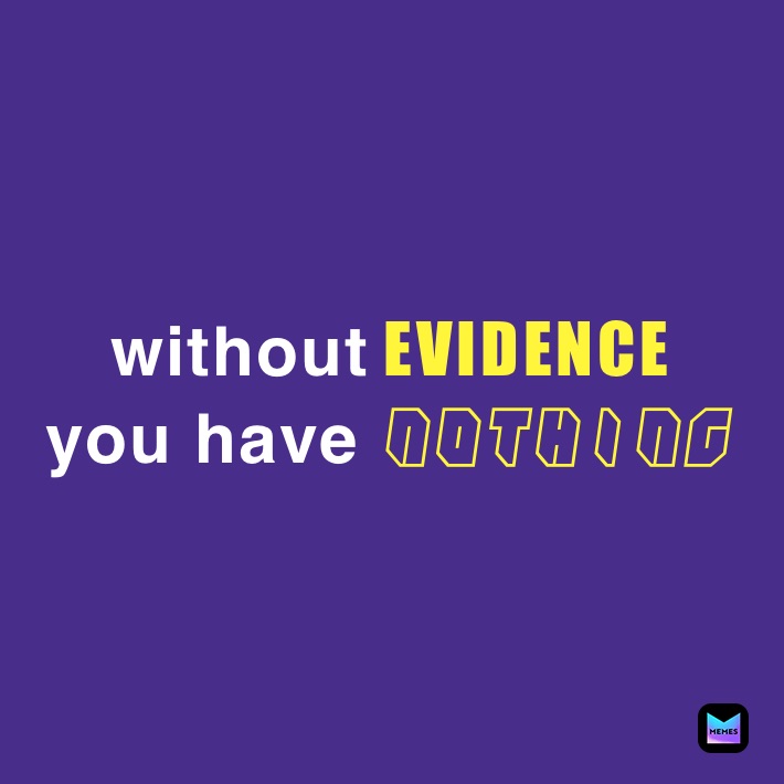 without EVIDENCE
you have  NOTHING