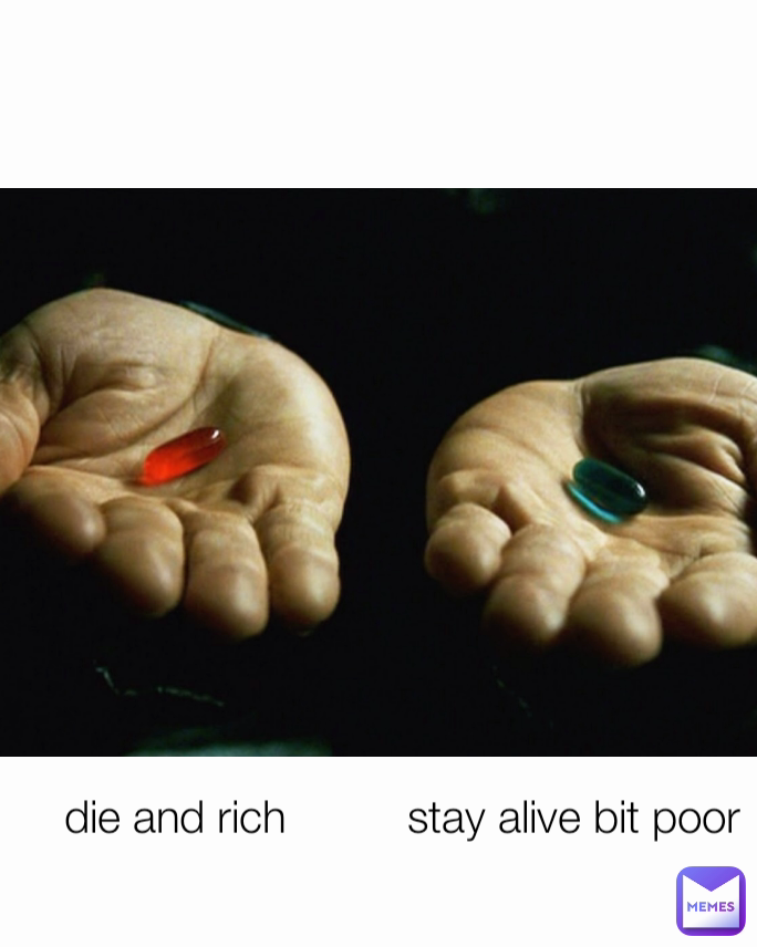 stay alive bit poor die and rich