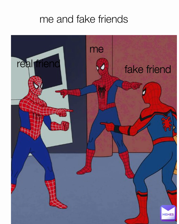 me and fake friends  me real friend fake friend