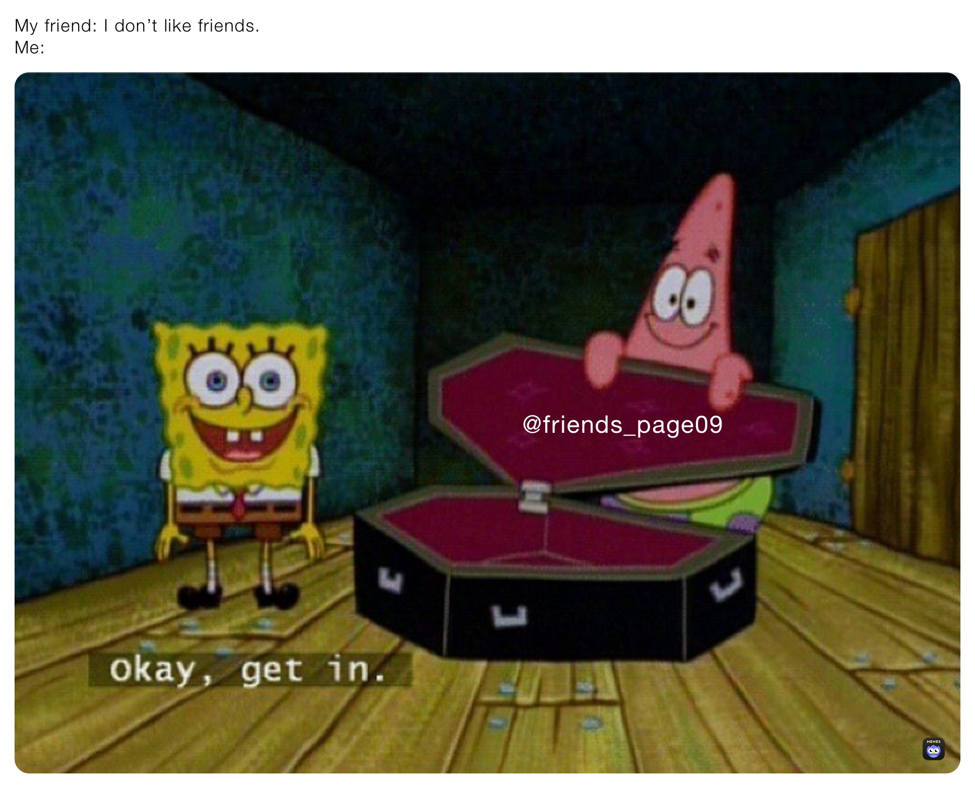 My friend: I don’t like friends.
Me: