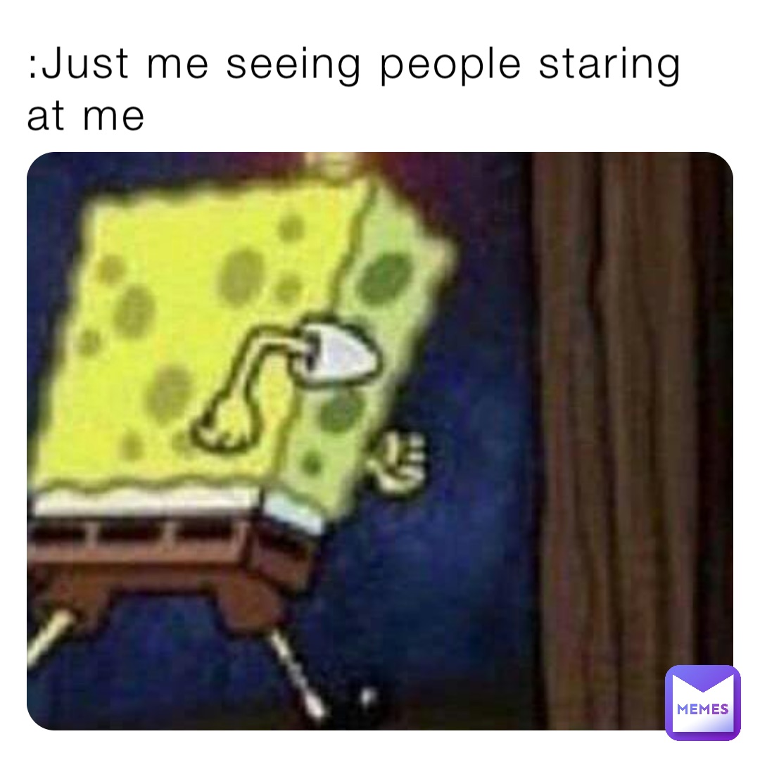 :Just me seeing people staring at me