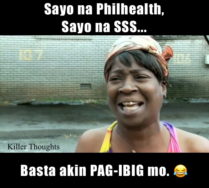 Sayo na Philhealth,
Sayo na SSS... Basta akin PAG-IBIG mo. 😂