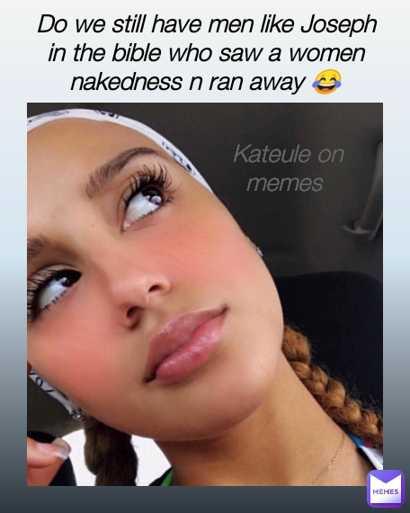 Do we still have men like Joseph in the bible who saw a women nakedness n ran away 😂 Kateule on memes 