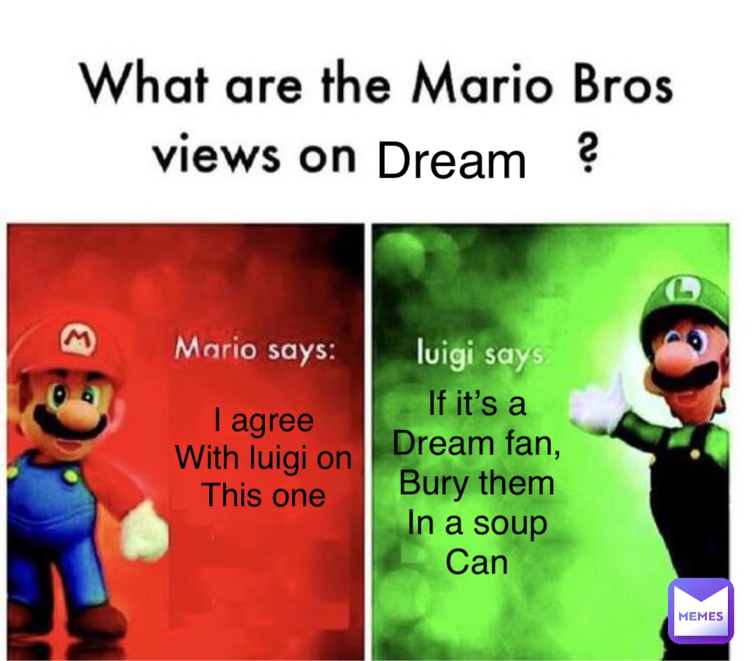 Dream I agree
With luigi on
This one If it’s a
Dream fan,
Bury them
In a soup
Can